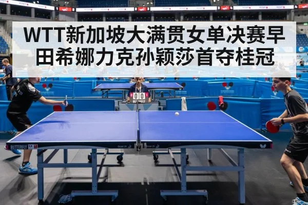 WTT新加坡大满贯女单决赛早田希娜力克孙颖莎首夺桂冠