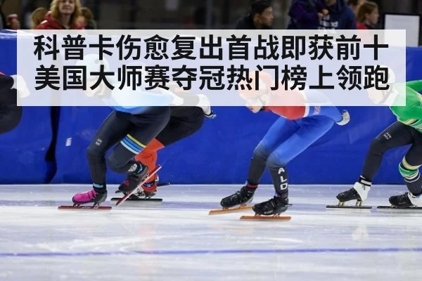 科普卡伤愈复出首战即获前十 美国大师赛夺冠热门榜上领跑