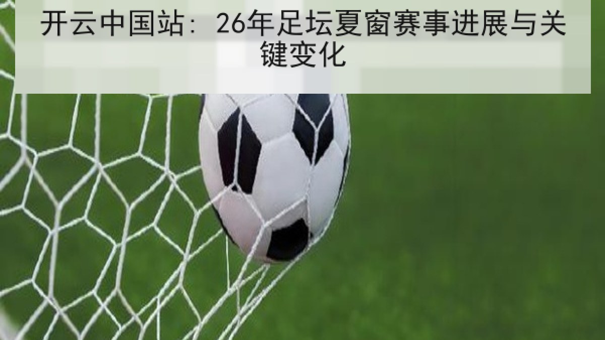 开云中国站: 26年足坛夏窗赛事进展与关键变化