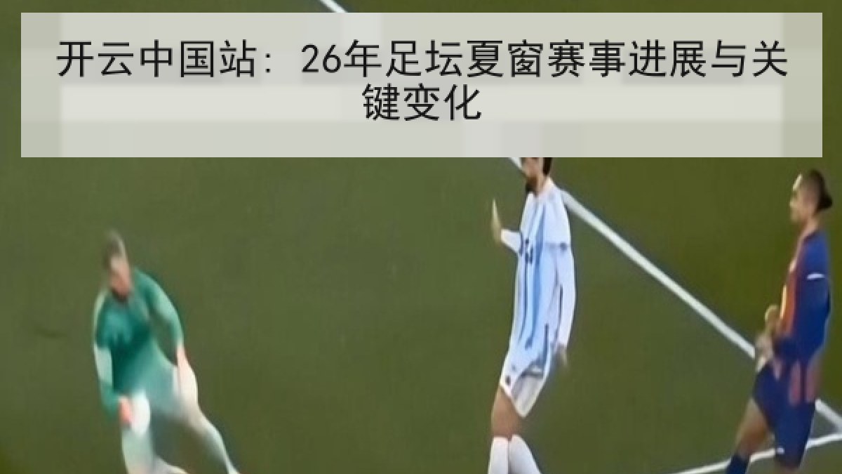 开云中国站: 26年足坛夏窗赛事进展与关键变化