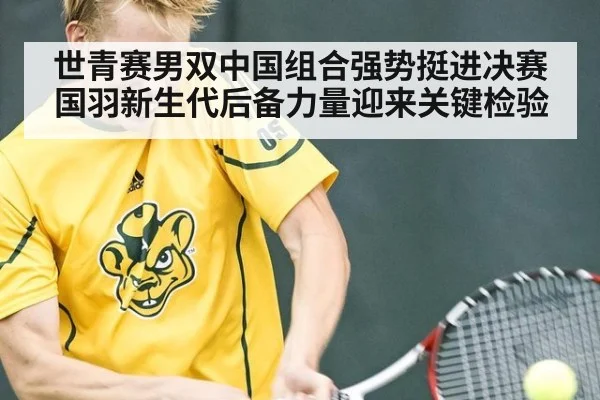 世青赛男双中国组合强势挺进决赛 国羽新生代后备力量迎来关键检验