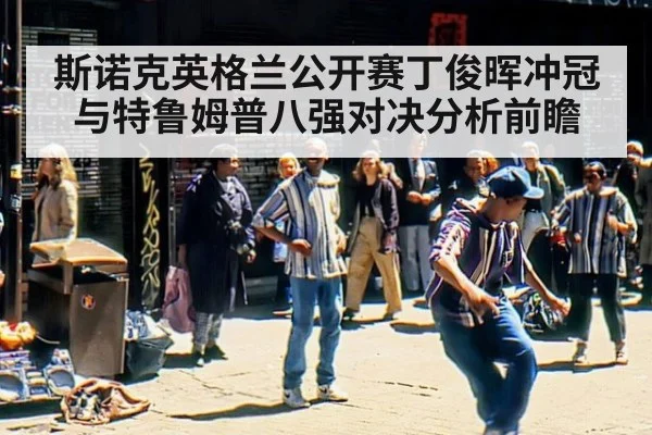 斯诺克英格兰公开赛丁俊晖冲冠与特鲁姆普八强对决分析前瞻