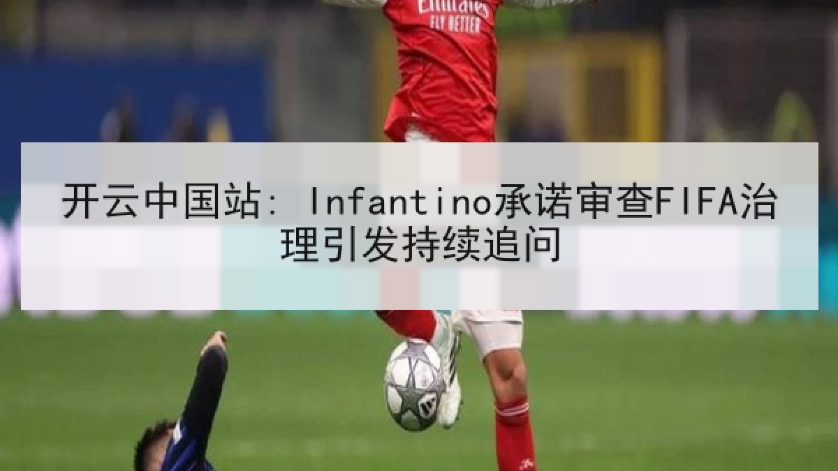 开云中国站: Infantino承诺审查FIFA治理引发持续追问