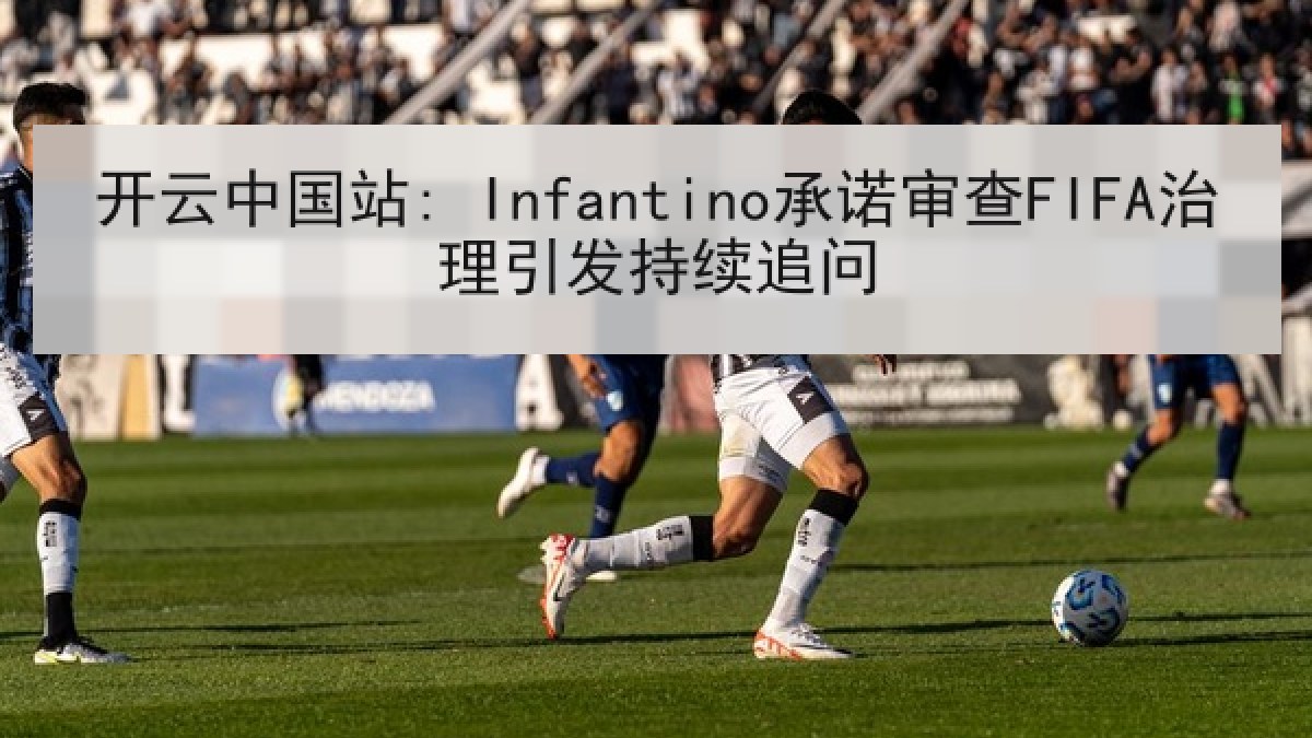 开云中国站: Infantino承诺审查FIFA治理引发持续追问