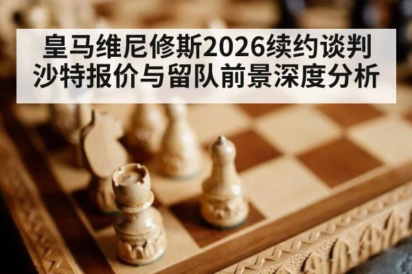 皇马维尼修斯2026续约谈判沙特报价与留队前景深度分析